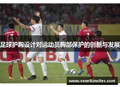 足球护胸设计对运动员胸部保护的创新与发展
